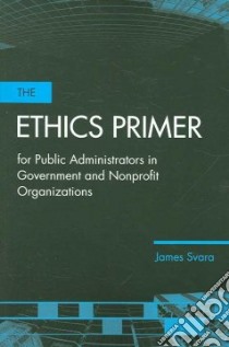 The Ethics Primer for Public Administrators in Government and Nonprofit Organizations libro in lingua di Svara James H.