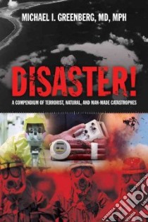 Disaster! a Compendium of Terrorist, Natural And Man-made Catastrophes libro in lingua di Greenberg Michael I. M.D.
