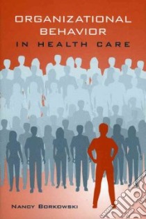Organizational Behavior In Health Care libro in lingua di Borkowski Nancy (EDT)