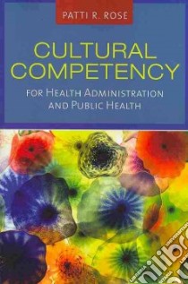 Cultural Competency for Health Administration and Public Health libro in lingua di Rose Patti Renee
