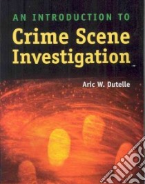 An Introduction to Crime Scene Investigation libro in lingua di Dutelle Aric W.