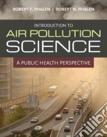 Introduction to Air Pollution Science libro in lingua di Phalen Robert F., Phalen Robert N.