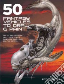 50 Fantasy Vehicles to Draw and Paint libro in lingua di Thompson Keith