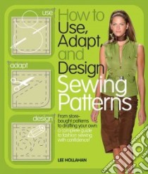 How to Use, Adapt, and Design Sewing Patterns libro in lingua di Hollahan Lee