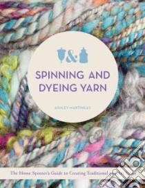 Spinning and Dyeing Yarn libro in lingua di Martineau Ashley