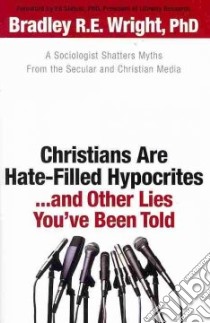 Christians Are Hate-Filled Hypocrites...and Other Lies You've Been Told libro in lingua di Wright Bradley R. Entner