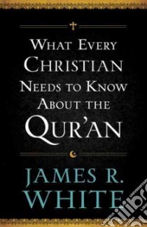 What Every Christian Needs to Know About the Qur'an libro in lingua di White James R.