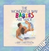 The Wonderful Way Babies Are Made libro in lingua di Christenson Larry, Bladholm Cheri (ILT)