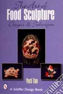The Art of Food Sculpture libro in lingua di Tan Yuci