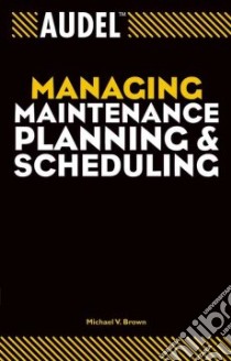 Audel Managing Maintenance Planning and Scheduling libro in lingua di Brown Michael V.