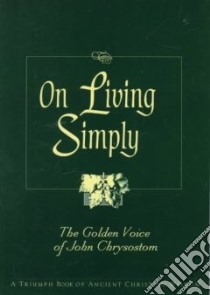 On Living Simply libro in lingua di John Chrysostom Saint, Van De Weyer Robert (COM)