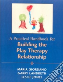 A Practical Handbook for Building the Play Therapy Relationship libro in lingua di Giordano Maria, Landreth Garry L., Jones Leslie