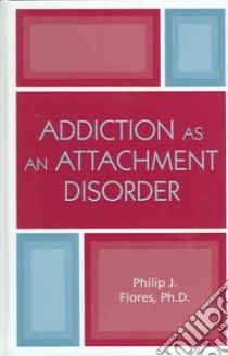 Addiction As an Attachment Disorder libro in lingua di Flores Philip J.