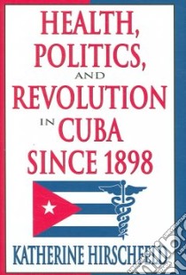 Health, Politics, And Revolution in Cuba Since 1898 libro in lingua di Hirschfeld Katherine