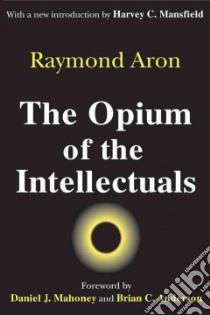The Opium of the Intellectuals libro in lingua di Aron Raymond, Mansfield Harvey C. (INT), Mahoney Daniel J. (FRW), Anderson Brian C. (FRW)