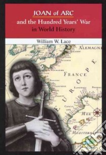 Joan of Arc and the Hundred Years' War in World History libro in lingua di Lace William W.