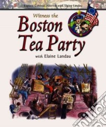 Witness the Boston Tea Party With Elaine Landau libro in lingua di Landau Elaine