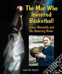 The Man Who Invented Basketball libro in lingua di Wyckoff Edwin Brit