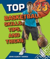 Top 25 Basketball Skills, Tips, and Tricks libro in lingua di Torres John Albert