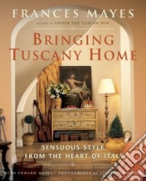 Bringing Tuscany Home libro in lingua di Mayes Frances, Mayes Edward, Rothfeld Steven (PHT)