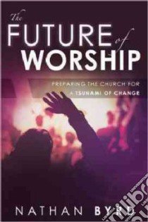 The Future of Worship libro in lingua di Byrd Nathan