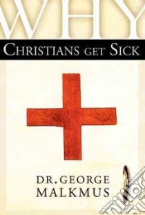 Why Christians Get Sick libro in lingua di Malkmus George H.