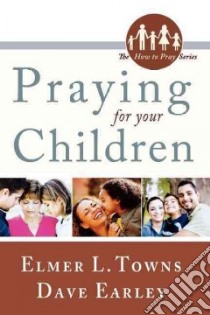 Praying for Your Children libro in lingua di Towns Elmer L., Earley David
