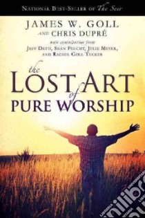 The Lost Art of Pure Worship libro in lingua di Goll James W., Dupre Chris, Deyo Jeff (CON), Feucht Sean (CON), Meyer Julie (CON)