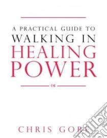 A Practical Guide to Walking in Healing Power libro in lingua di Gore Chris
