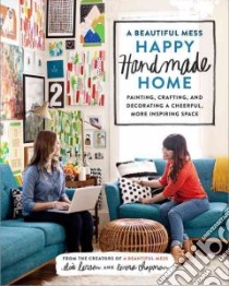 A Beautiful Mess Happy Handmade Home libro in lingua di Larson Elsie, Chapman Emma