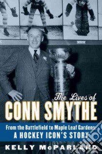 The Lives of Conn Smythe libro in lingua di Mcparland Kelly