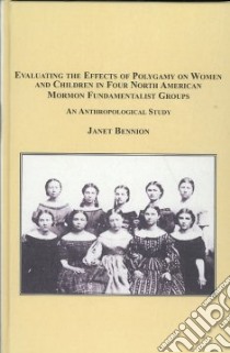 Evaluating the Effects of Polygamy on Women and Children in Four North American Mormon Fundamentalist Groups libro in lingua di Bennion Janet