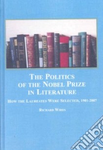 The Politics of the Nobel Prize in Literature libro in lingua di Wires Richard