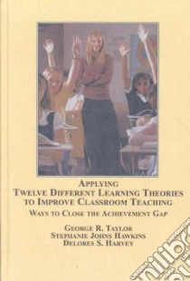 Applying Twelve Different Learning Theories to Improve Classroom Teaching libro in lingua di Taylor George R., Hawkins Stephanie Johns, Harvey Delores S., Lewis Leontye (FRW)