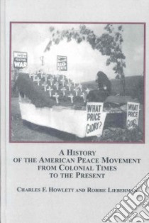 A History of the American Peace Movement from Colonial Times to the Present libro in lingua di Howlett Charles F., Lieberman Robbie