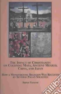 The Impact of Christianity on Colonial Maya, Ancient Mexico, China, and Japan libro in lingua di Yamase Shinji, Carmack Robert M. (FRW)