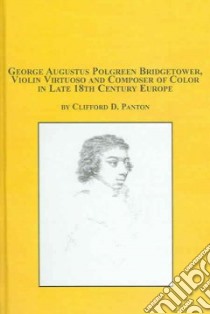 George Augustus Polgreen Bridgetower, Violin Virtuoso And Composer Of Color In Late 18th Century Europe libro in lingua di Panton Clifford D. Jr.