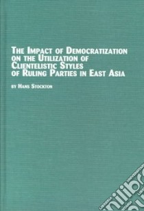 The Impact of Democratization on the Utilization of Clientelistic Styles of Ruling Parties in East Asia libro in lingua di Stockton Hans
