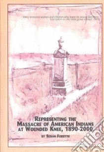 Representing the Massacre of American Indians at Wounded Knee, 1890-2000 libro in lingua di Forsyth Susan