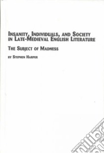 Insanity, Individuals and Society in Late-Medieval English Literature libro in lingua di Harper Stephen