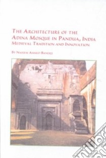 The Architecture of the Adina Mosque in Padua, India libro in lingua di Banerji Naseem Ahmed