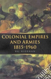 Colonial Empires and Armies 1815-1960 libro in lingua di Kiernan V. G.