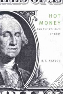Hot Money and the Politics of Debt libro in lingua di Naylor R. T.