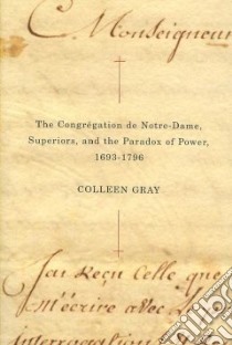 The Congregation De Notre-Dame, Superiors, and the Paradox of Power, 1693-1796 libro in lingua di Gray Colleen