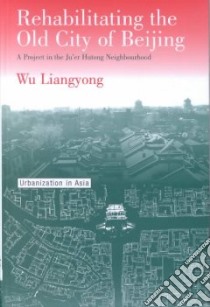 Rehabilitating the Old City of Beijing libro in lingua di Wu Liang-Yung, Liangyong Wu
