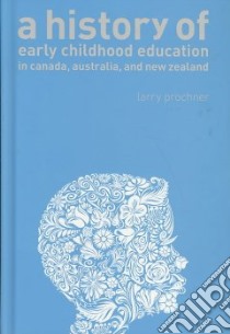 A History of Early Childhood Education in Canada, Australia, and New Zealand libro in lingua di Prochner Larry