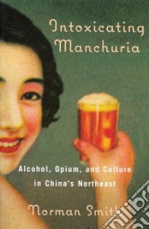 Intoxicating Manchuria libro in lingua di Smith Norman