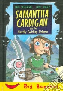 Samantha Cardigan And The Ghastly Twirling Sickness libro in lingua di Sutherland David, Roberts David (ILT)