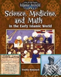 Science, Medicine, and Math in the Early Islamic World libro in lingua di Romanek Trudee