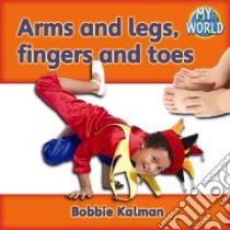 Arms and Legs, Fingers and Toes libro in lingua di Kalman Bobbie